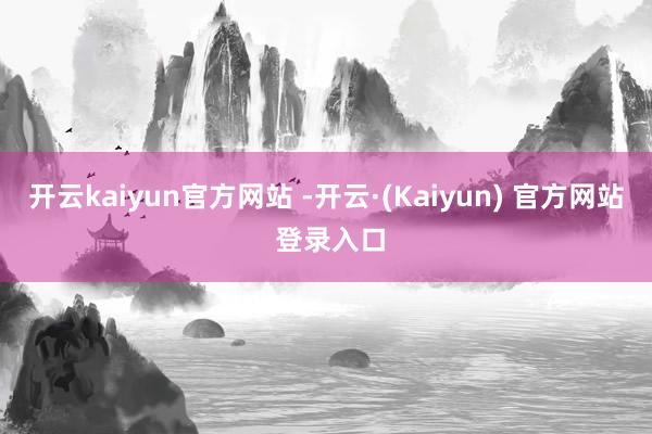 开云kaiyun官方网站 -开云·(Kaiyun) 官方网站 登录入口