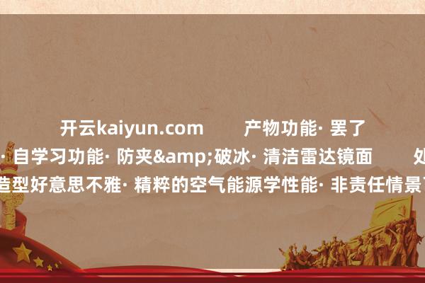 开云kaiyun.com        产物功能· 罢了激光雷达的伸出和缩回· 自学习功能· 防夹&破冰· 清洁雷达镜面        处治有打算上风· 结构极致紧凑· 造型好意思不雅· 精粹的空气能源学性能· 非责任情景下保护激光雷达· 非使用情景下保握雷达镜面清洁配套客户        -开云·(Kaiyun) 官方网站 登录入口