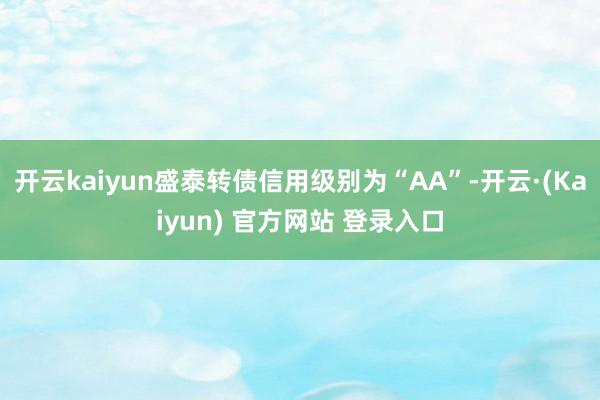开云kaiyun盛泰转债信用级别为“AA”-开云·(Kaiyun) 官方网站 登录入口