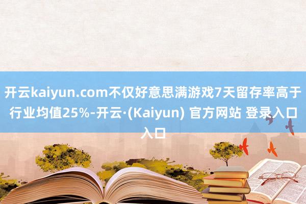 开云kaiyun.com不仅好意思满游戏7天留存率高于行业均值25%-开云·(Kaiyun) 官方网站 登录入口