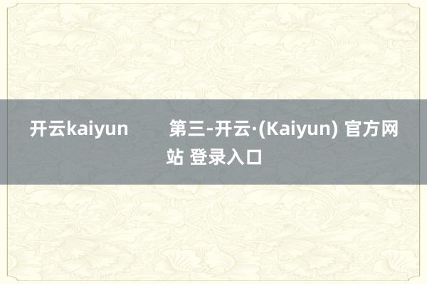 开云kaiyun        第三-开云·(Kaiyun) 官方网站 登录入口