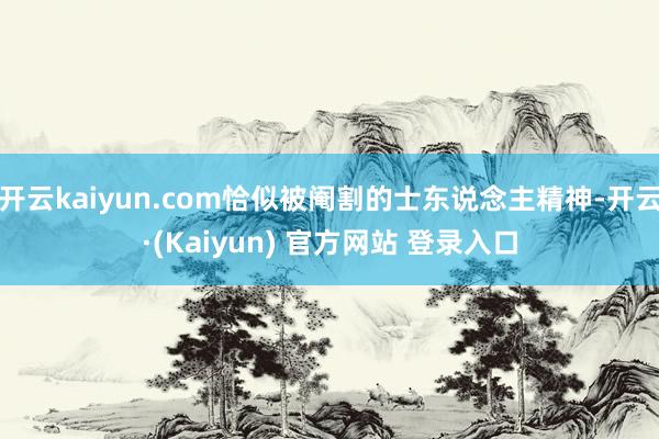 开云kaiyun.com恰似被阉割的士东说念主精神-开云·(Kaiyun) 官方网站 登录入口
