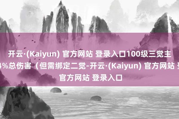 开云·(Kaiyun) 官方网站 登录入口100级三觉主动：+24%总伤害（但需绑定二觉-开云·(Kaiyun) 官方网站 登录入口