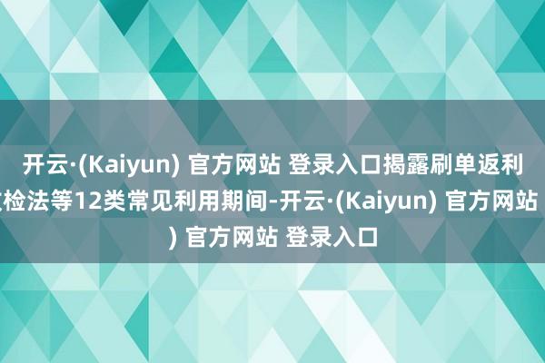 开云·(Kaiyun) 官方网站 登录入口揭露刷单返利、冒没收检法等12类常见利用期间-开云·(Kaiyun) 官方网站 登录入口