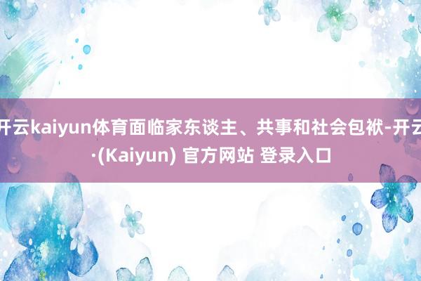 开云kaiyun体育面临家东谈主、共事和社会包袱-开云·(Kaiyun) 官方网站 登录入口