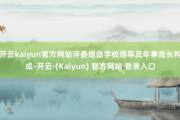开云kaiyun官方网站评委组由学校领导及年事组长构成-开云·(Kaiyun) 官方网站 登录入口