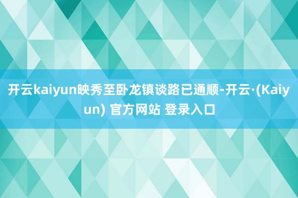 开云kaiyun映秀至卧龙镇谈路已通顺-开云·(Kaiyun) 官方网站 登录入口