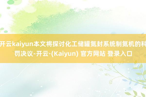 开云kaiyun本文将探讨化工储罐氮封系统制氮机的科罚决议-开云·(Kaiyun) 官方网站 登录入口
