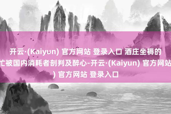 开云·(Kaiyun) 官方网站 登录入口 酒庄坐褥的葡萄酒连忙被国内消耗者剖判及醉心-开云·(Kaiyun) 官方网站 登录入口