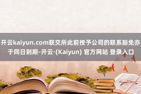 开云kaiyun.com联交所此前授予公司的联系豁免亦于同日到期-开云·(Kaiyun) 官方网站 登录入口