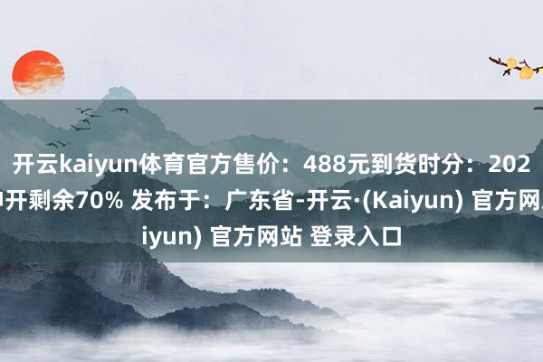 开云kaiyun体育官方售价：488元到货时分：2025年2季度伸开剩余70% 发布于：广东省-开云·(Kaiyun) 官方网站 登录入口