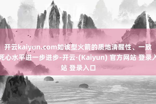 开云kaiyun.com如该型火箭的质地清醒性、一致性死心水平进一步进步-开云·(Kaiyun) 官方网站 登录入口