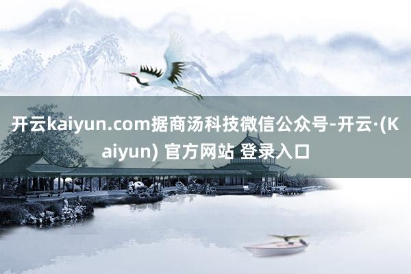 开云kaiyun.com据商汤科技微信公众号-开云·(Kaiyun) 官方网站 登录入口
