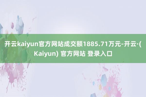开云kaiyun官方网站成交额1885.71万元-开云·(Kaiyun) 官方网站 登录入口