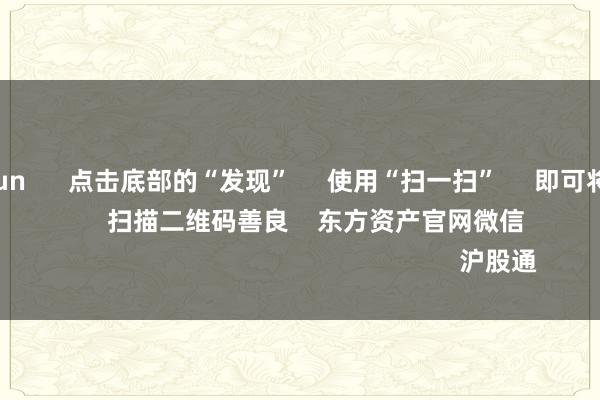 开云kaiyun 点击底部的“发现” 使用“扫一扫” 即可将网页共享至一又友圈 扫描二维码善良 东方资产官网微信 沪股通 深股通