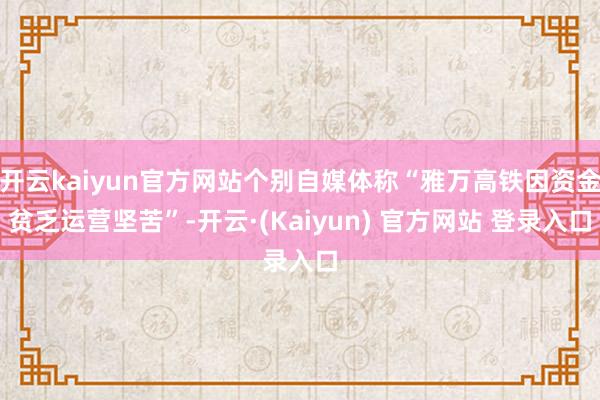 开云kaiyun官方网站个别自媒体称“雅万高铁因资金贫乏运营坚苦”-开云·(Kaiyun) 官方网站 登录入口