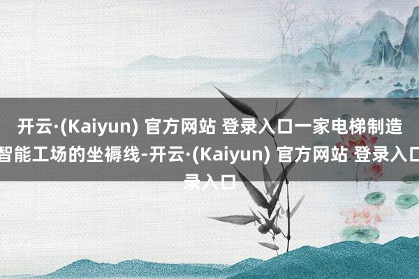 开云·(Kaiyun) 官方网站 登录入口一家电梯制造智能工场的坐褥线-开云·(Kaiyun) 官方网站 登录入口