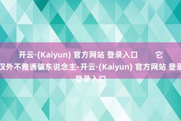 开云·(Kaiyun) 官方网站 登录入口        它们不仅外不雅诱骗东说念主-开云·(Kaiyun) 官方网站 登录入口