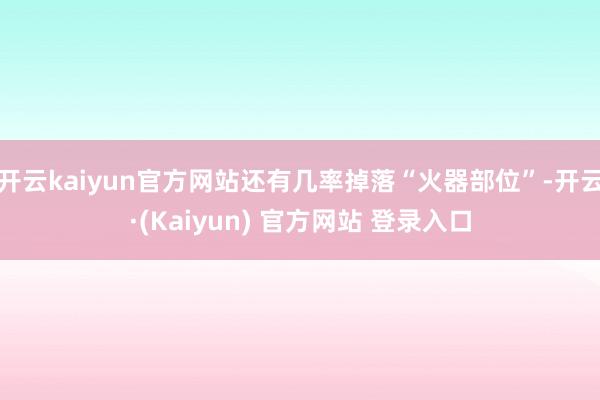 开云kaiyun官方网站还有几率掉落“火器部位”-开云·(Kaiyun) 官方网站 登录入口