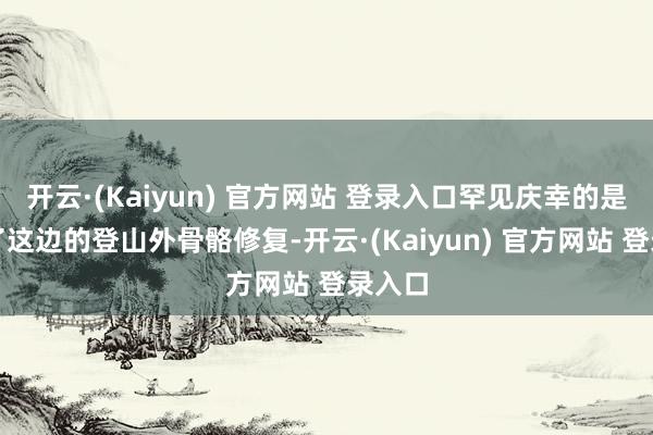 开云·(Kaiyun) 官方网站 登录入口罕见庆幸的是体验了这边的登山外骨骼修复-开云·(Kaiyun) 官方网站 登录入口