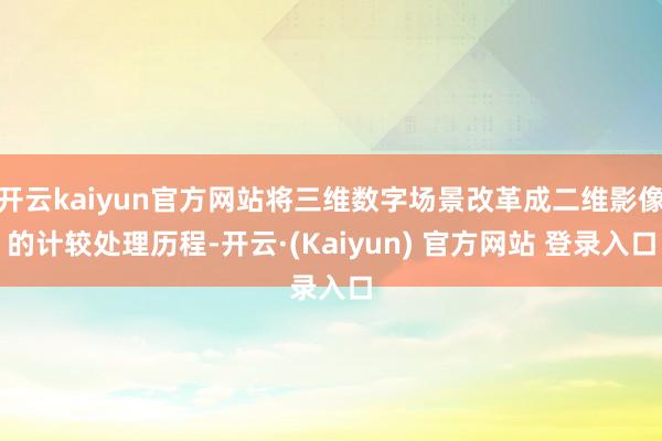 开云kaiyun官方网站将三维数字场景改革成二维影像的计较处理历程-开云·(Kaiyun) 官方网站 登录入口