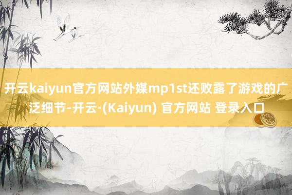 开云kaiyun官方网站外媒mp1st还败露了游戏的广泛细节-开云·(Kaiyun) 官方网站 登录入口