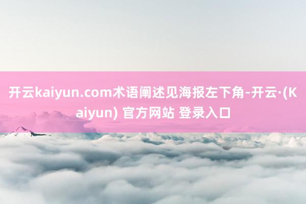 开云kaiyun.com术语阐述见海报左下角-开云·(Kaiyun) 官方网站 登录入口