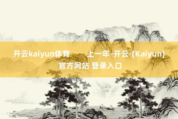 开云kaiyun体育        上一年-开云·(Kaiyun) 官方网站 登录入口