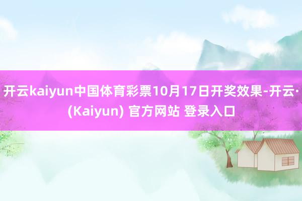 开云kaiyun中国体育彩票10月17日开奖效果-开云·(Kaiyun) 官方网站 登录入口