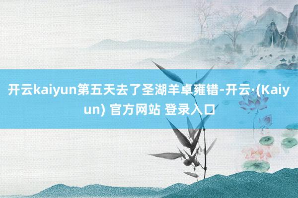 开云kaiyun第五天去了圣湖羊卓雍错-开云·(Kaiyun) 官方网站 登录入口