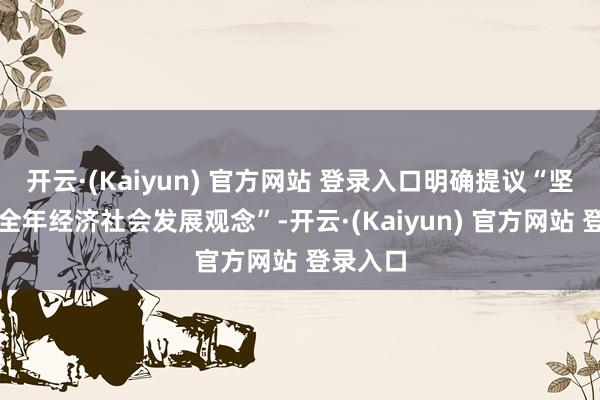 开云·(Kaiyun) 官方网站 登录入口明确提议“坚定达周全年经济社会发展观念”-开云·(Kaiyun) 官方网站 登录入口