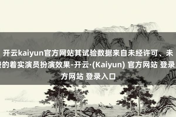 开云kaiyun官方网站其试验数据来自未经许可、未付费的着实演员扮演效果-开云·(Kaiyun) 官方网站 登录入口