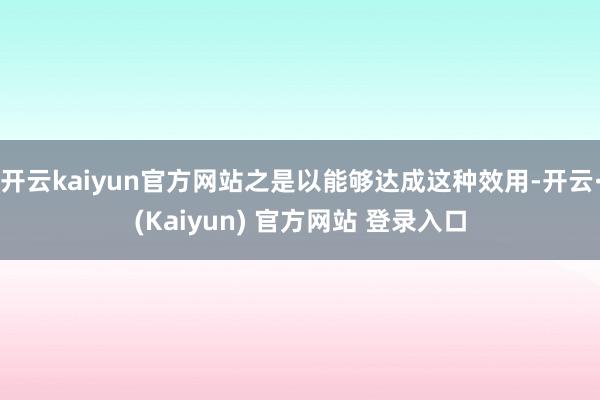 开云kaiyun官方网站之是以能够达成这种效用-开云·(Kaiyun) 官方网站 登录入口