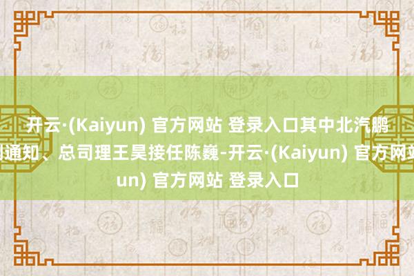 开云·(Kaiyun) 官方网站 登录入口其中北汽鹏龙原党委副通知、总司理王昊接任陈巍-开云·(Kaiyun) 官方网站 登录入口