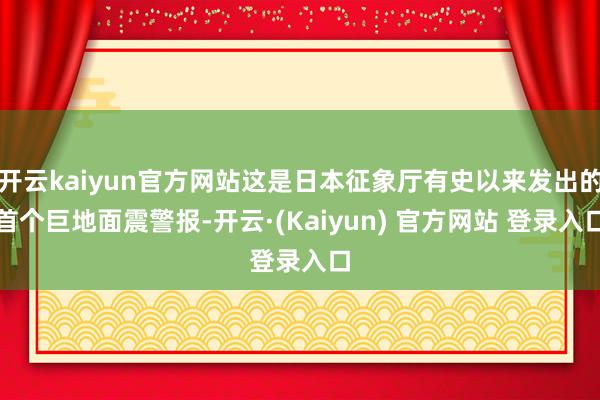 开云kaiyun官方网站这是日本征象厅有史以来发出的首个巨地面震警报-开云·(Kaiyun) 官方网站 登录入口