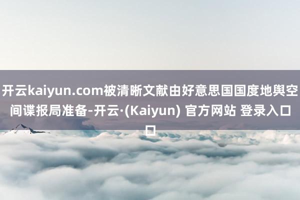 开云kaiyun.com被清晰文献由好意思国国度地舆空间谍报局准备-开云·(Kaiyun) 官方网站 登录入口