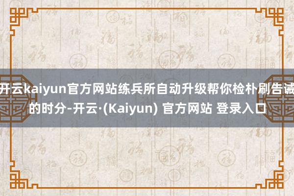 开云kaiyun官方网站练兵所自动升级帮你检朴刷告诫的时分-开云·(Kaiyun) 官方网站 登录入口