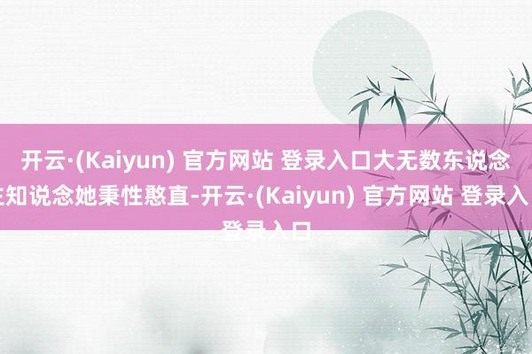 开云·(Kaiyun) 官方网站 登录入口大无数东说念主知说念她秉性憨直-开云·(Kaiyun) 官方网站 登录入口