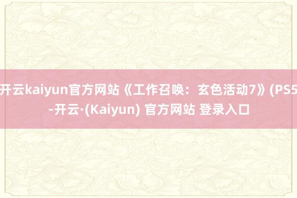 开云kaiyun官方网站《工作召唤：玄色活动7》(PS5-开云·(Kaiyun) 官方网站 登录入口