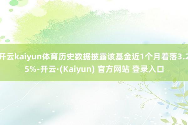 开云kaiyun体育历史数据披露该基金近1个月着落3.25%-开云·(Kaiyun) 官方网站 登录入口