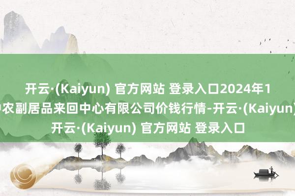 开云·(Kaiyun) 官方网站 登录入口2024年11月26日江苏省苏中农副居品来回中心有限公司价钱行情-开云·(Kaiyun) 官方网站 登录入口