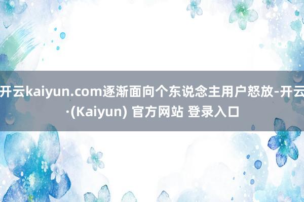 开云kaiyun.com逐渐面向个东说念主用户怒放-开云·(Kaiyun) 官方网站 登录入口