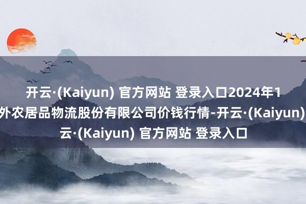 开云·(Kaiyun) 官方网站 登录入口2024年12月7日河南万邦国外农居品物流股份有限公司价钱行情-开云·(Kaiyun) 官方网站 登录入口