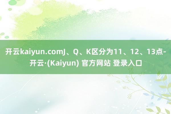开云kaiyun.comJ、Q、K区分为11、12、13点-开云·(Kaiyun) 官方网站 登录入口