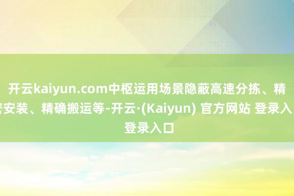 开云kaiyun.com中枢运用场景隐蔽高速分拣、精密安装、精确搬运等-开云·(Kaiyun) 官方网站 登录入口