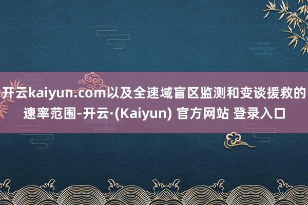 开云kaiyun.com以及全速域盲区监测和变谈援救的速率范围-开云·(Kaiyun) 官方网站 登录入口