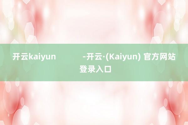 开云kaiyun            -开云·(Kaiyun) 官方网站 登录入口