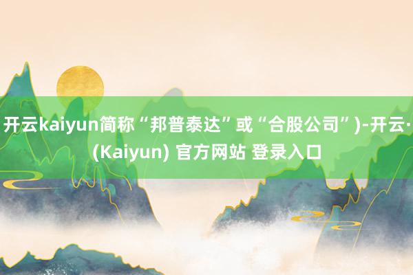 开云kaiyun简称“邦普泰达”或“合股公司”)-开云·(Kaiyun) 官方网站 登录入口