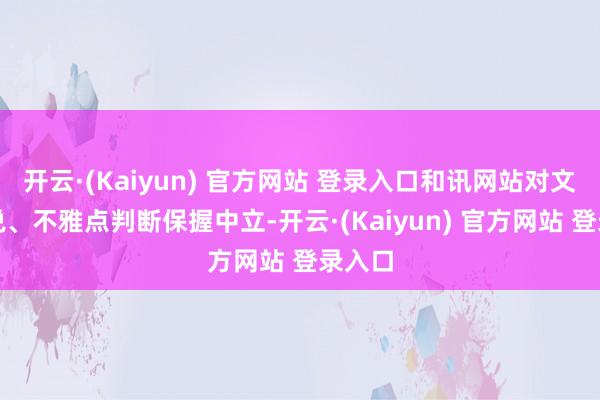 开云·(Kaiyun) 官方网站 登录入口和讯网站对文中述说、不雅点判断保握中立-开云·(Kaiyun) 官方网站 登录入口