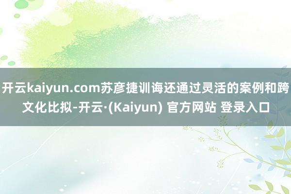开云kaiyun.com苏彦捷训诲还通过灵活的案例和跨文化比拟-开云·(Kaiyun) 官方网站 登录入口